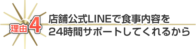 理由4：店舗公式LINEで食事内容を24時間サポートしてくれるから