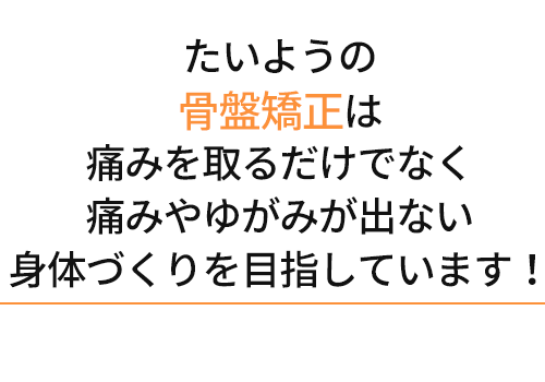 たいよう整骨院の骨盤矯正は痛みを取るだけでなく痛みや歪みが出ない身体作りを目指しています!