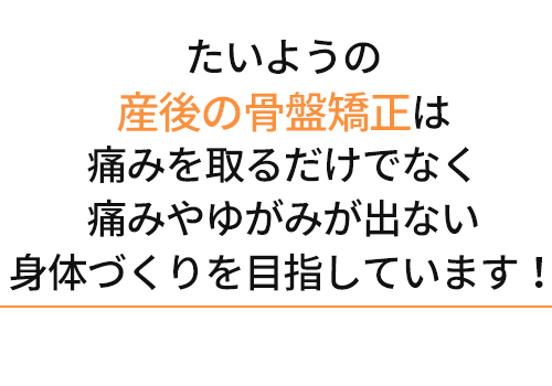 たいよう整骨院の産後の骨盤矯正は痛みを取るだけでなく痛みや歪みが出ない身体作りを目指しています!