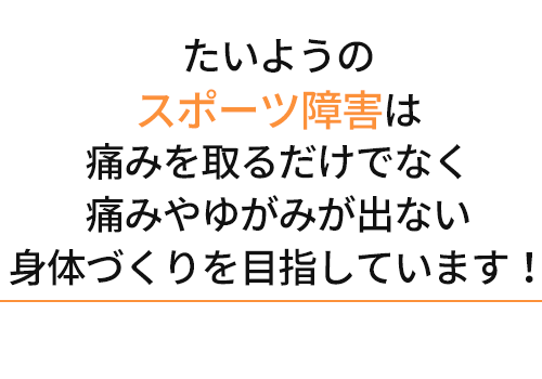 たいよう整骨院のスポーツ障害は痛みを取るだけでなく痛みや歪みが出ない身体作りを目指しています!